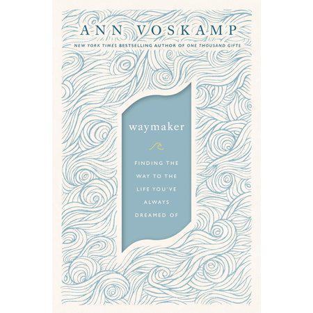 WayMaker: Finding the Way to the Life You’ve Always Dreamed Of by Ann Voskamp